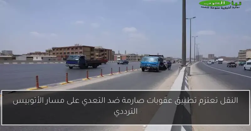 النقل تعتزم تطبيق عقوبات صارمة ضد التعدي على مسار الأتوبيس الترددي