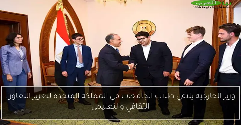 وزير الخارجية يلتقي طلاب الجامعات في المملكة المتحدة لتعزيز التعاون الثقافي والتعليمى