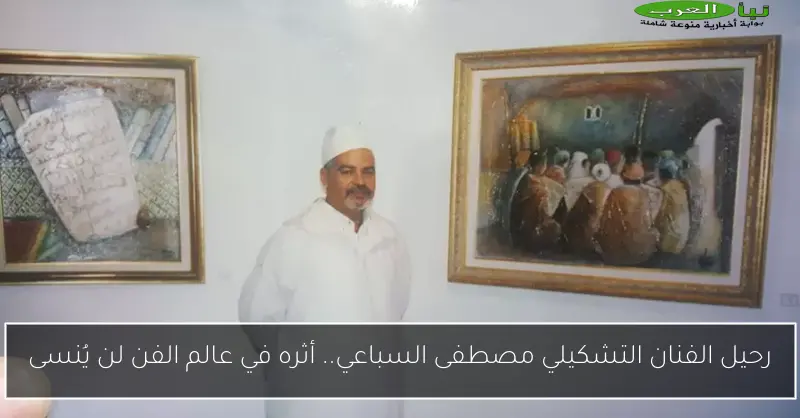 رحيل الفنان التشكيلي مصطفى السباعي.. أثره في عالم الفن لن يُنسى