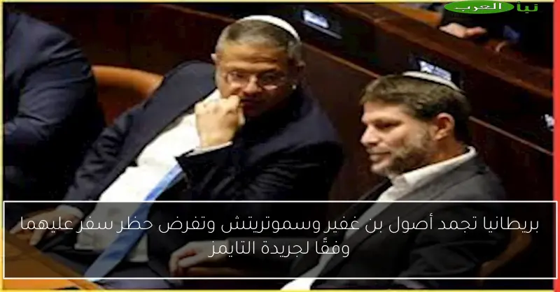 بريطانيا تجمد أصول بن غفير وسموتريتش وتفرض حظر سفر عليهما وفقًا لجريدة التايمز