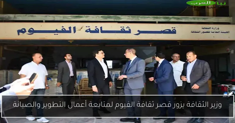 وزير الثقافة يزور قصر ثقافة الفيوم لمتابعة أعمال التطوير والصيانة