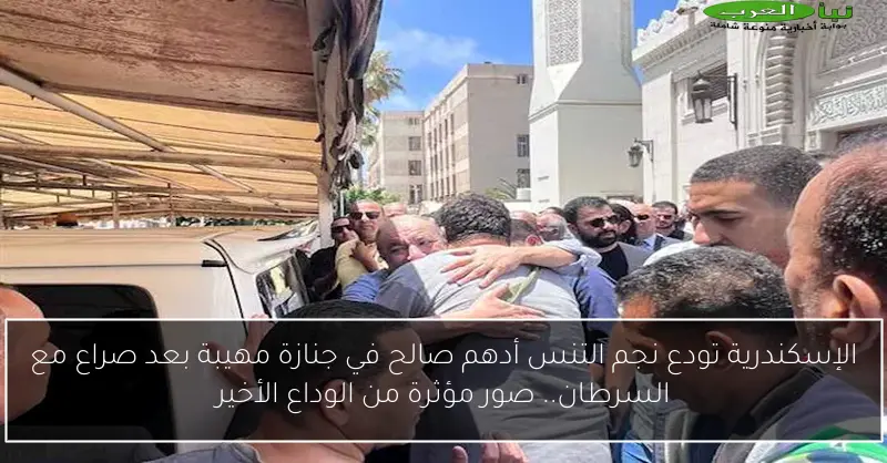 الإسكندرية تودع نجم التنس أدهم صالح في جنازة مهيبة بعد صراع مع السرطان.. صور مؤثرة من الوداع الأخير