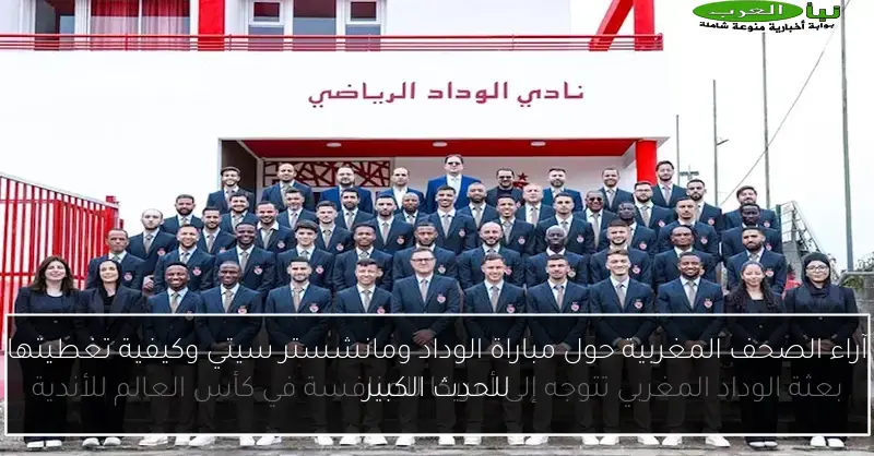 آراء الصحف المغربية حول مباراة الوداد ومانشستر سيتي وكيفية تغطيتها للحدث الكبير