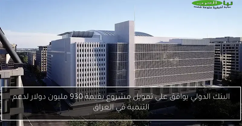 البنك الدولي يوافق على تمويل مشروع بقيمة 930 مليون دولار لدعم التنمية في العراق
