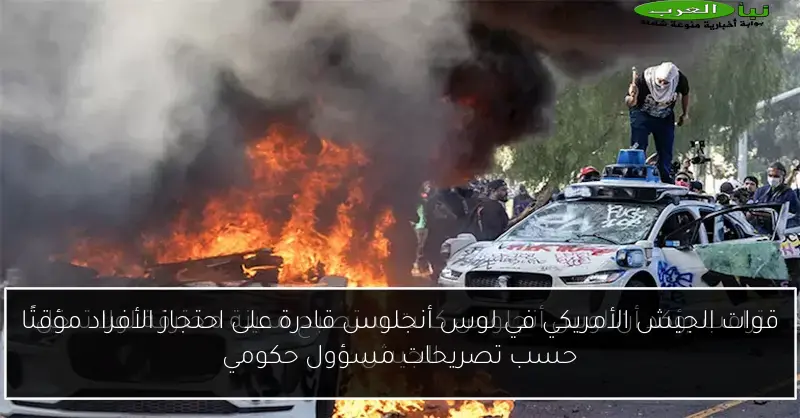 قوات الجيش الأمريكي في لوس أنجلوس قادرة على احتجاز الأفراد مؤقتًا حسب تصريحات مسؤول حكومي