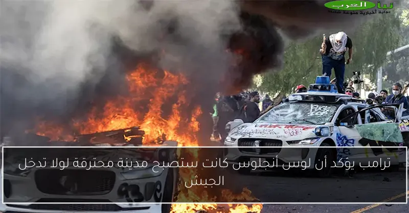 ترامب يؤكد أن لوس أنجلوس كانت ستصبح مدينة محترقة لولا تدخل الجيش