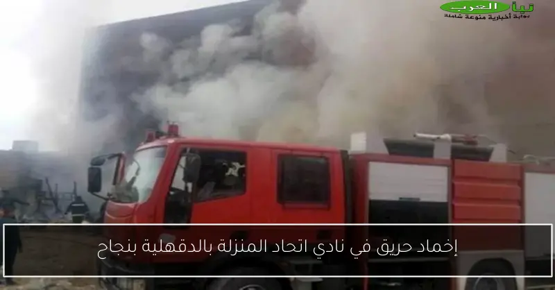 إخماد حريق في نادي اتحاد المنزلة بالدقهلية بنجاح