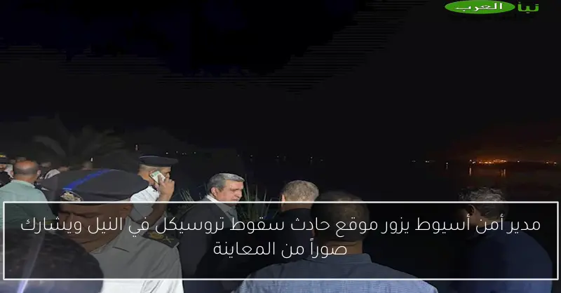 مدير أمن أسيوط يزور موقع حادث سقوط تروسيكل في النيل ويشارك صوراً من المعاينة