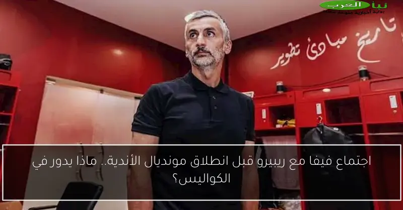 اجتماع فيفا مع ريبيرو قبل انطلاق مونديال الأندية.. ماذا يدور في الكواليس؟
