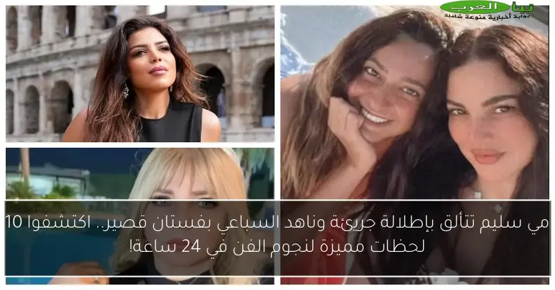 مي سليم تتألق بإطلالة جريئة وناهد السباعي بفستان قصير.. اكتشفوا 10 لحظات مميزة لنجوم الفن في 24 ساعة!
