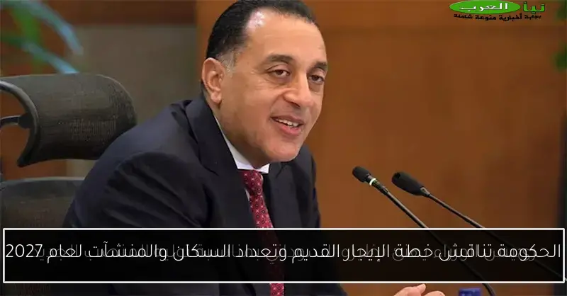 الحكومة تناقش خطة الإيجار القديم وتعداد السكان والمنشآت لعام 2027