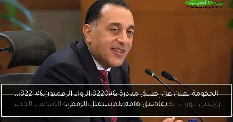 الحكومة تعلن عن إطلاق مبادرة “الرواد الرقميون”.. تفاصيل هامة للمستقبل الرقمي