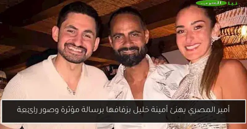 أمير المصري يهنئ أمينة خليل بزفافها برسالة مؤثرة وصور رائعة