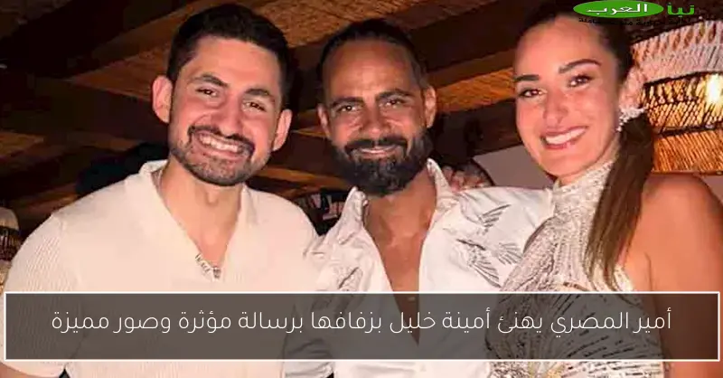 أمير المصري يهنئ أمينة خليل بزفافها برسالة مؤثرة وصور مميزة