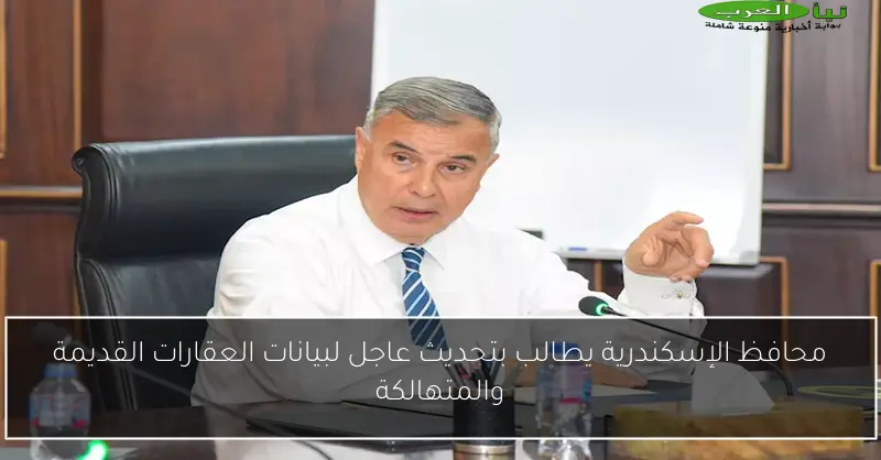 محافظ الإسكندرية يطالب بتحديث عاجل لبيانات العقارات القديمة والمتهالكة