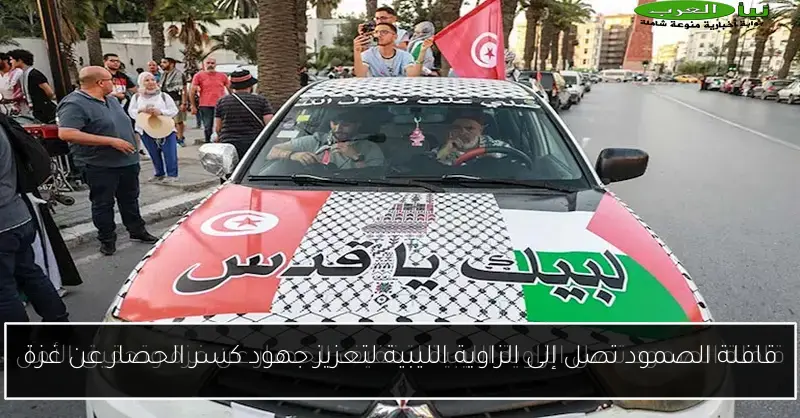 قافلة الصمود تصل إلى الزاوية الليبية لتعزيز جهود كسر الحصار عن غزة