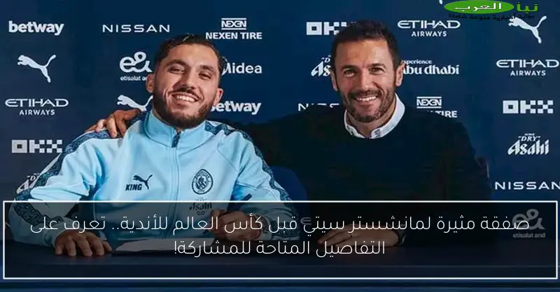 صفقة مثيرة لمانشستر سيتي قبل كأس العالم للأندية.. تعرف على التفاصيل المتاحة للمشاركة!