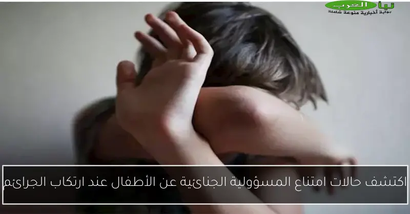اكتشف حالات امتناع المسؤولية الجنائية عن الأطفال عند ارتكاب الجرائم