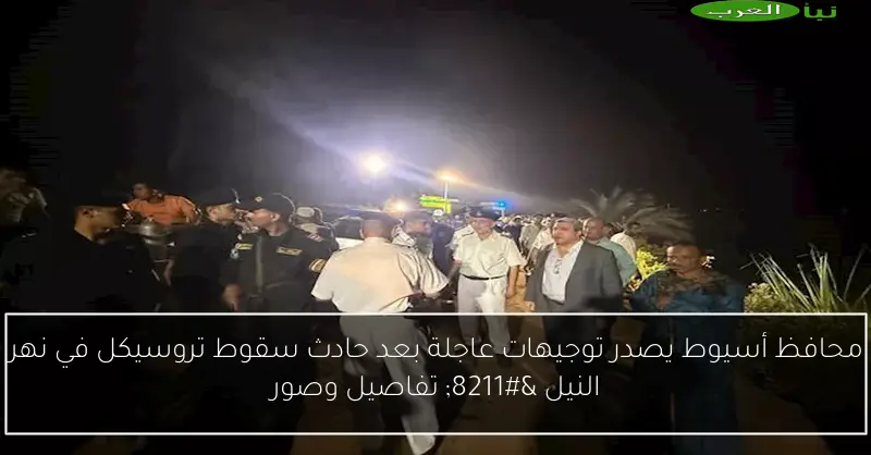 محافظ أسيوط يصدر توجيهات عاجلة بعد حادث سقوط تروسيكل في نهر النيل – تفاصيل وصور