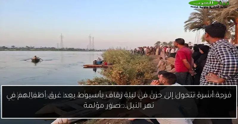 فرحة أسرة تتحول إلى حزن في ليلة زفاف بأسيوط بعد غرق أطفالهم في نهر النيل.. صور مؤلمة