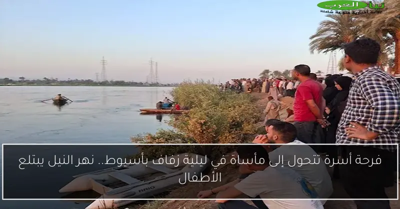 فرحة أسرة تتحول إلى مأساة في ليلية زفاف بأسيوط.. نهر النيل يبتلع الأطفال