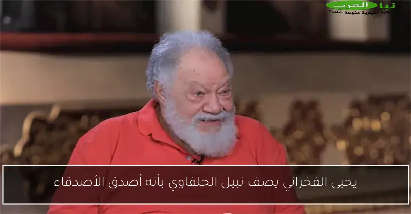 يحيى الفخراني يصف نبيل الحلفاوي بأنه أصدق الأصدقاء