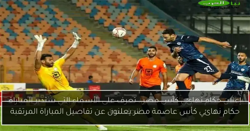 حكام نهائي كأس عاصمة مصر يعلنون عن تفاصيل المباراة المرتقبة