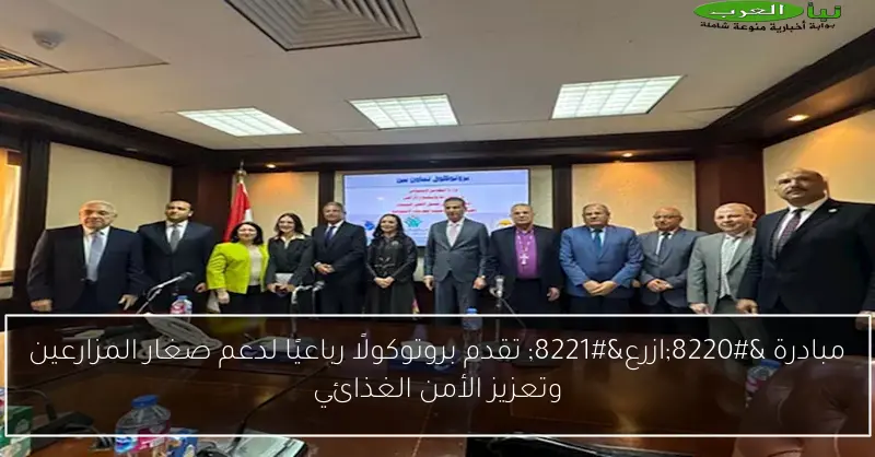 مبادرة “ازرع” تقدم بروتوكولًا رباعيًا لدعم صغار المزارعين وتعزيز الأمن الغذائي
