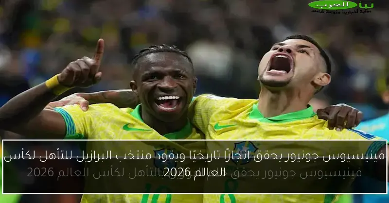 فينيسيوس جونيور يحقق إنجازًا تاريخيًا ويقود منتخب البرازيل للتأهل لكأس العالم 2026
