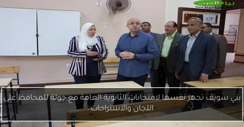بني سويف تجهز نفسها لامتحانات الثانوية العامة مع جولة للمحافظ على اللجان والاستراحات