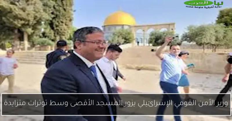 وزير الأمن القومي الإسرائيلي يزور المسجد الأقصى وسط توترات متزايدة