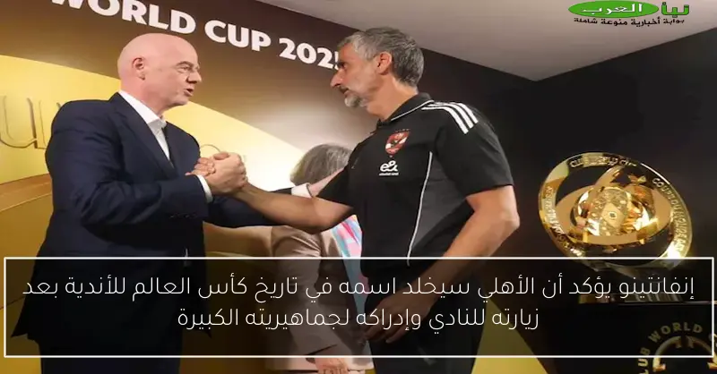 إنفانتينو يؤكد أن الأهلي سيخلد اسمه في تاريخ كأس العالم للأندية بعد زيارته للنادي وإدراكه لجماهيريته الكبيرة