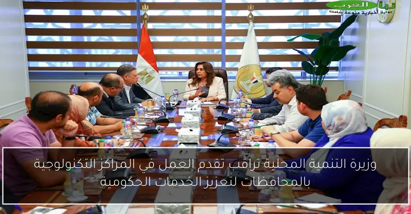 وزيرة التنمية المحلية تراقب تقدم العمل في المراكز التكنولوجية بالمحافظات لتعزيز الخدمات الحكومية
