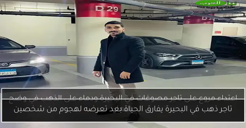 تاجر ذهب في البحيرة يفارق الحياة بعد تعرضه لهجوم من شخصين