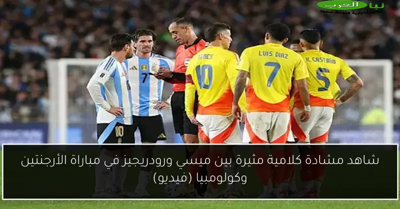 شاهد مشادة كلامية مثيرة بين ميسي ورودريجيز في مباراة الأرجنتين وكولومبيا (فيديو)