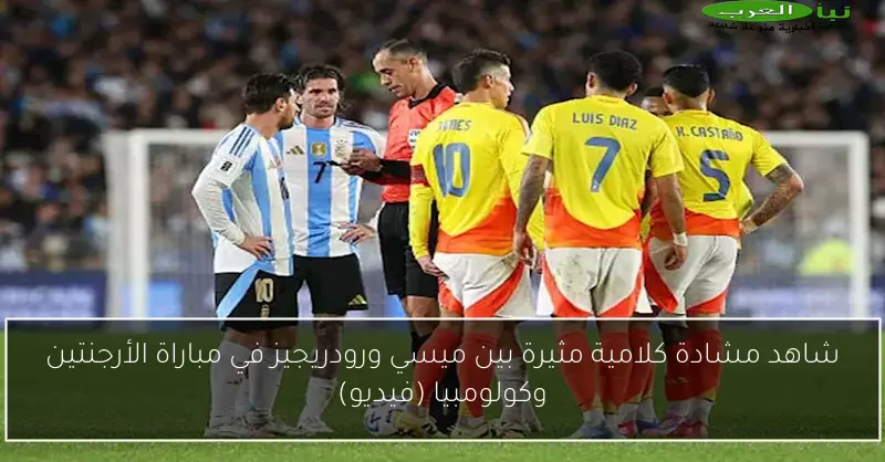 شاهد مشادة كلامية مثيرة بين ميسي ورودريجيز في مباراة الأرجنتين وكولومبيا (فيديو)