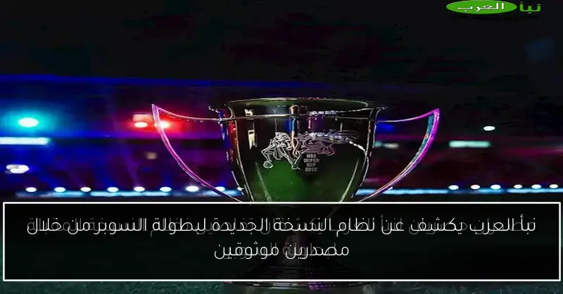 نبأ العرب يكشف عن نظام النسخة الجديدة لبطولة السوبر من خلال مصدرين موثوقين