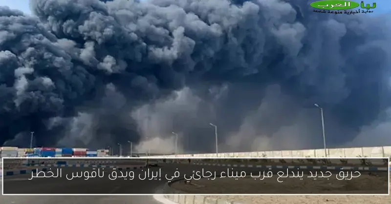 حريق جديد يندلع قرب ميناء رجائي في إيران ويدق ناقوس الخطر