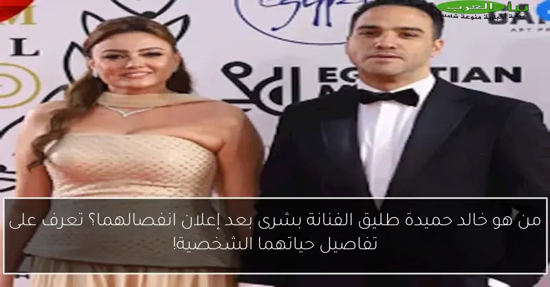 من هو خالد حميدة طليق الفنانة بشرى بعد إعلان انفصالهما؟ تعرف على تفاصيل حياتهما الشخصية!