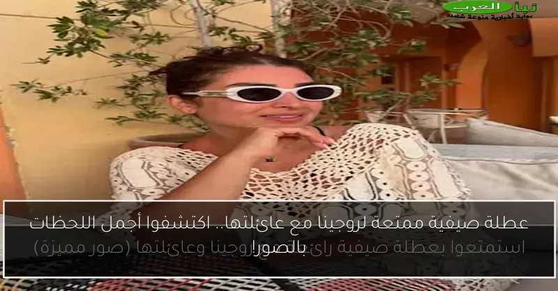 عطلة صيفية ممتعة لروجينا مع عائلتها.. اكتشفوا أجمل اللحظات بالصور!