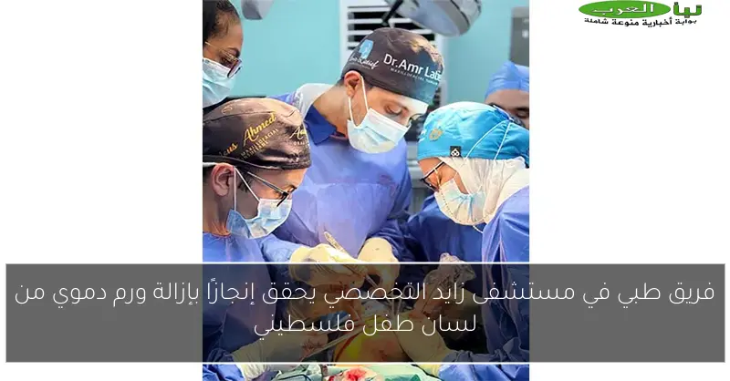 فريق طبي في مستشفى زايد التخصصي يحقق إنجازًا بإزالة ورم دموي من لسان طفل فلسطيني