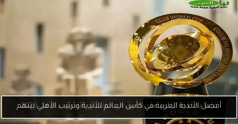أفضل الأندية العربية في كأس العالم للأندية وترتيب الأهلي بينهم