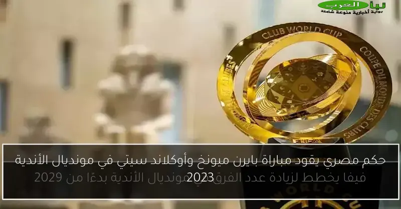 حكم مصري يقود مباراة بايرن ميونخ وأوكلاند سيتي في مونديال الأندية 2023