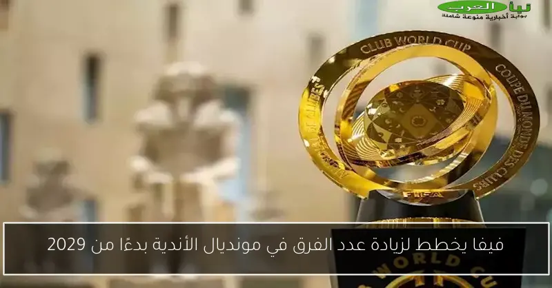 فيفا يخطط لزيادة عدد الفرق في مونديال الأندية بدءًا من 2029