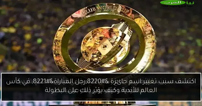اكتشف سبب تغيير اسم جائزة “رجل المباراة” في كأس العالم للأندية وكيف يؤثر ذلك على البطولة