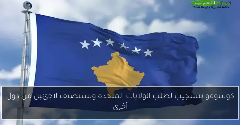 كوسوفو تستجيب لطلب الولايات المتحدة وتستضيف لاجئين من دول أخرى