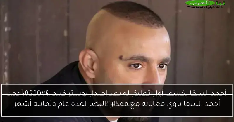 أحمد السقا يروي معاناته مع فقدان البصر لمدة عام وثمانية أشهر