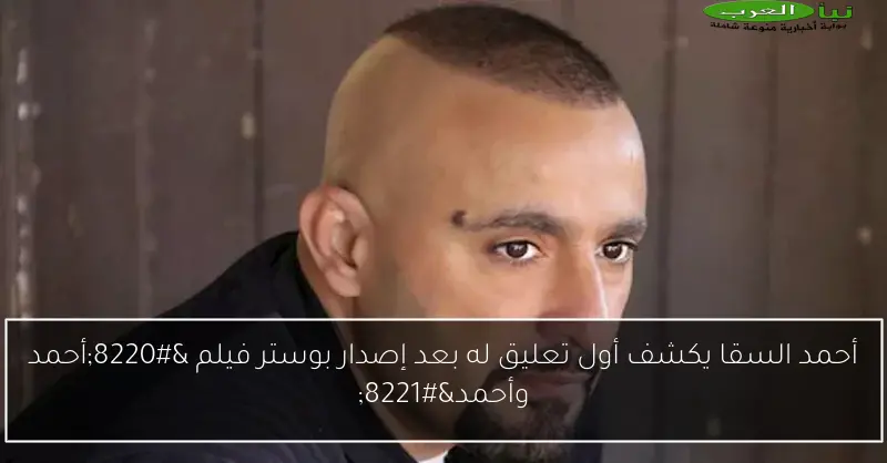 أحمد السقا يكشف أول تعليق له بعد إصدار بوستر فيلم “أحمد وأحمد”
