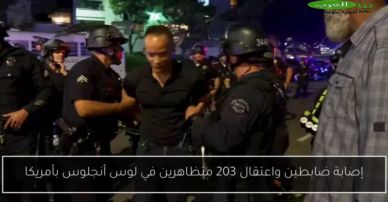 إصابة ضابطين واعتقال 203 متظاهرين في لوس أنجلوس بأمريكا