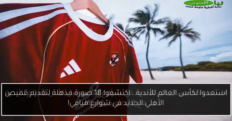 استعدوا لكأس العالم للأندية.. اكتشفوا 18 صورة مذهلة لتقديم قميص الأهلي الجديد في شوارع ميامي!